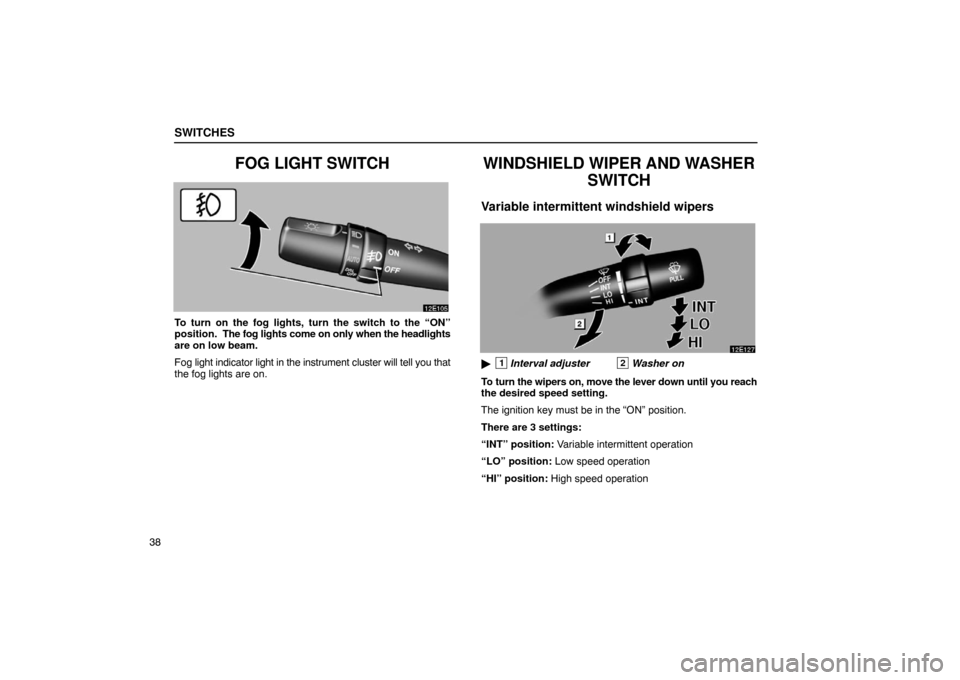 Lexus ES330 2005  Electrical Components / LEXUS 2005 ES330 OWNERS MANUAL (OM33691U) SWITCHES
38
FOG LIGHT SWITCH
To turn on the fog lights, turn the switch to the “ON”
position.  The fog lights come on only when the headlights
are on low beam.
Fog light indicator light in the ins