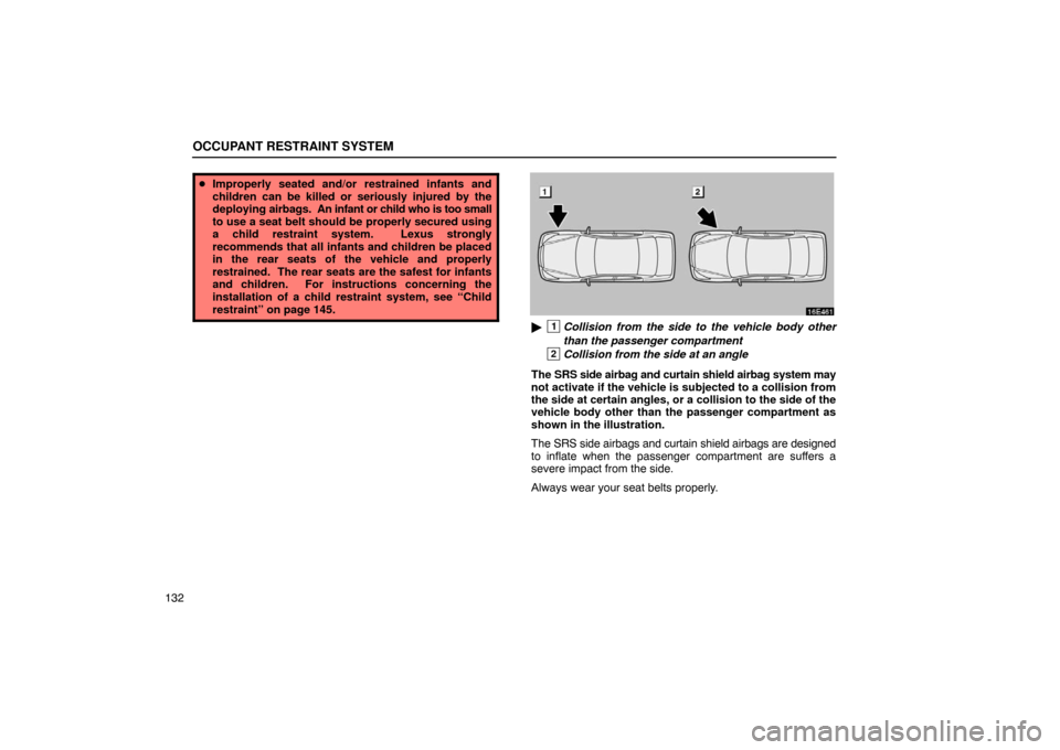 Lexus ES330 2005  Interior Equipment / LEXUS 2005 ES330 OWNERS MANUAL (OM33691U) OCCUPANT RESTRAINT SYSTEM
132
Improperly seated and/or restrained infants and
children can be killed or seriously injured by the
deploying  airbags.  An infant or child who is too small
to use a seat