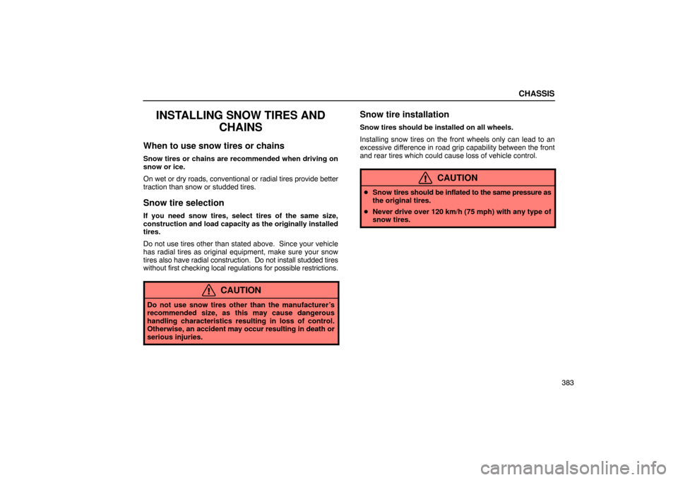 Lexus ES330 2005  Interior Equipment / LEXUS 2005 ES330 OWNERS MANUAL (OM33691U) CHASSIS
383
INSTALLING SNOW TIRES ANDCHAINS
When to use snow tires or chains
Snow tires or chains are recommended when driving on
snow or ice.
On wet or dry roads, conventional or radial tires provide
