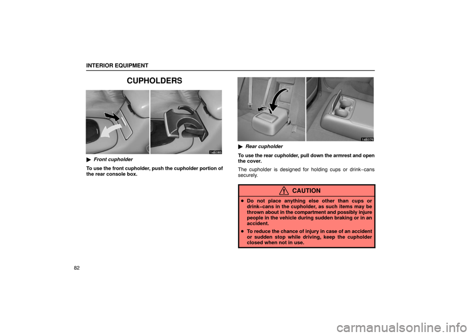Lexus ES330 2005  Interior Equipment / LEXUS 2005 ES330  (OM33691U) Owners Manual INTERIOR EQUIPMENT
82
CUPHOLDERS
Front cupholder
To use the front cupholder, push the cupholder portion of
the rear console box.
 Rear cupholder
To use the rear cupholder, pull down the armrest and 