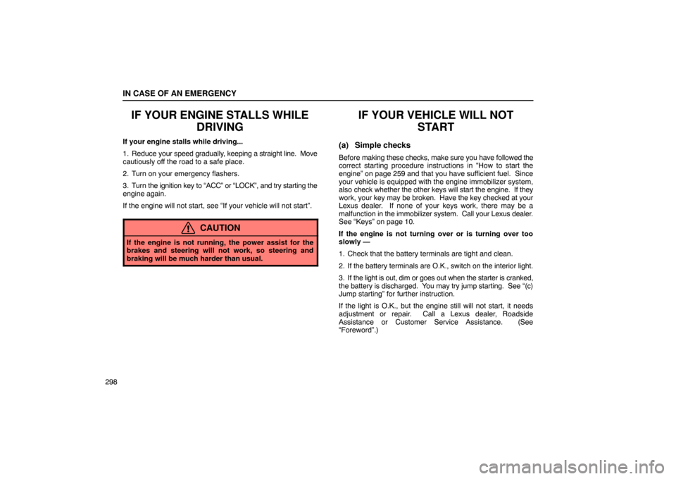 Lexus ES330 2005  Engine / LEXUS 2005 ES330 OWNERS MANUAL (OM33691U) IN CASE OF AN EMERGENCY
298
IF YOUR ENGINE STALLS WHILEDRIVING
If your engine stalls while driving...
1. Reduce your speed gradually, keeping a  straight line.  Move
cautiously off the road to a safe 