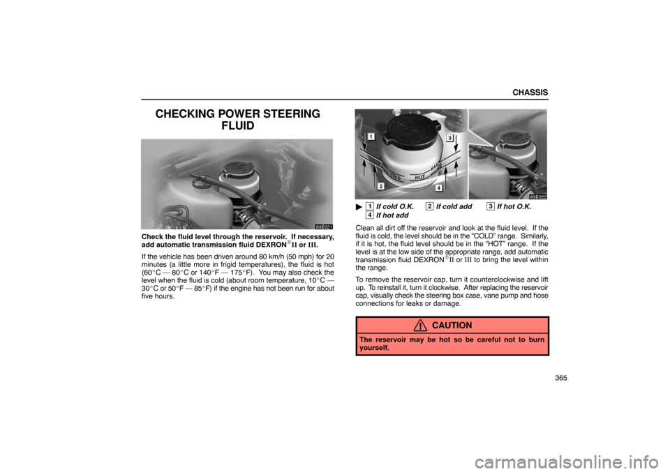 Lexus ES330 2005  Engine / LEXUS 2005 ES330  (OM33691U) User Guide CHASSIS
365
CHECKING POWER STEERINGFLUID
Check the fluid level through the reservoir.  If necessary,
add automatic transmission fluid DEXRONII or III.
If the vehicle has been driven around 80 km/h (5