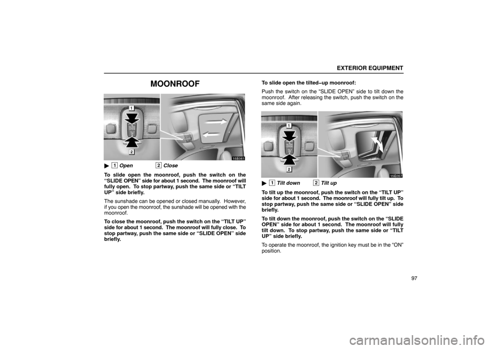 Lexus ES330 2005  Steering Wheel and Mirrors / LEXUS 2005 ES330 OWNERS MANUAL (OM33691U) EXTERIOR EQUIPMENT
97
MOONROOF
1Open2Close
To slide open the moonroof, push the switch on the
“SLIDE  OPEN” side for about 1 second.  The  moonroof will
fully open.  To stop partway, push the sam