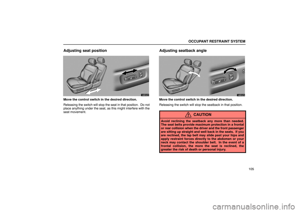 Lexus ES330 2005  Steering Wheel and Mirrors / LEXUS 2005 ES330 OWNERS MANUAL (OM33691U) OCCUPANT RESTRAINT SYSTEM
105
Adjusting seat position
Move the control switch in the desired direction.
Releasing the switch will stop the seat in that position.  Do not
place anything under the seat,