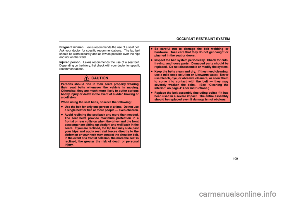 Lexus ES330 2005  Steering Wheel and Mirrors / LEXUS 2005 ES330 OWNERS MANUAL (OM33691U) OCCUPANT RESTRAINT SYSTEM
109
Pregnant woman. 
 Lexus recommends the use of a seat belt.
Ask your doctor for specific recommendations.  The lap belt
should be worn  securely and as low as possible ove