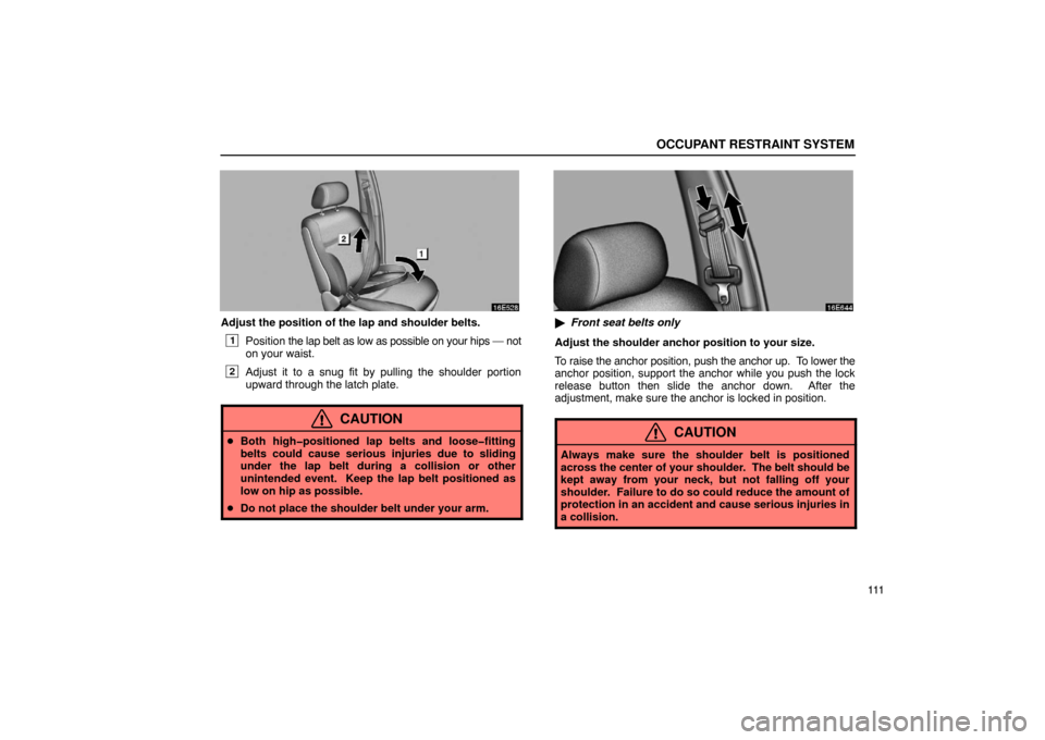 Lexus ES330 2005  Steering Wheel and Mirrors / LEXUS 2005 ES330 OWNERS MANUAL (OM33691U) OCCUPANT RESTRAINT SYSTEM
111
Adjust the position of the lap and shoulder belts.
1Position the lap belt as low as possible on your hips — not
on your waist.
2Adjust it to a snug fit by pulling the s
