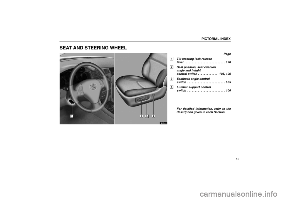 Lexus ES330 2005 Steering Wheel and Mirrors / LEXUS 2005 ES330 (OM33691U) User Guide PICTORIAL INDEX
xv
SEAT AND STEERING WHEEL
Page
1Tilt steering lock release
lever 170. . . . . . . . . . . . . . . . . . . . . . . . . .
2Seat position, seat cushion
angle and height
control switch Lexus ES330 2005 Steering Wheel and Mirrors / LEXUS 2005 ES330 (OM33691U) User Guide PICTORIAL INDEX
xv
SEAT AND STEERING WHEEL
Page
1Tilt steering lock release
lever 170. . . . . . . . . . . . . . . . . . . . . . . . . .
2Seat position, seat cushion
angle and height
control switch