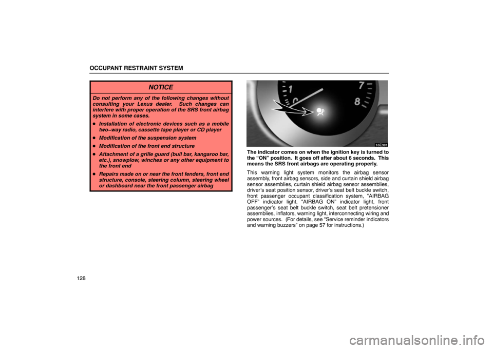 Lexus ES330 2005  Steering Wheel and Mirrors / LEXUS 2005 ES330 OWNERS MANUAL (OM33691U) OCCUPANT RESTRAINT SYSTEM
128
NOTICE
Do not perform any of the following changes without
consulting your Lexus dealer.  Such changes can
interfere with proper operation of the SRS front airbag
system 