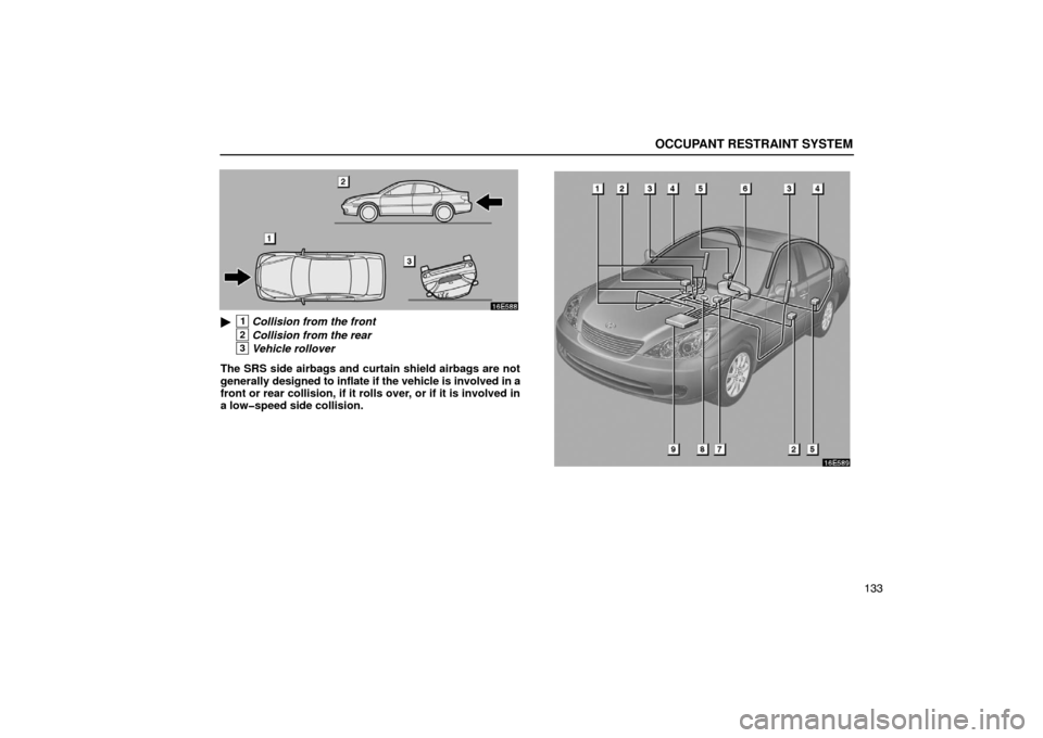 Lexus ES330 2005  Steering Wheel and Mirrors / LEXUS 2005 ES330 OWNERS MANUAL (OM33691U) OCCUPANT RESTRAINT SYSTEM
133
1Collision from the front
2Collision from the rear
3Vehicle rollover
The SRS side airbags and curtain shield airbags are not
generally designed to inflate if the vehicle