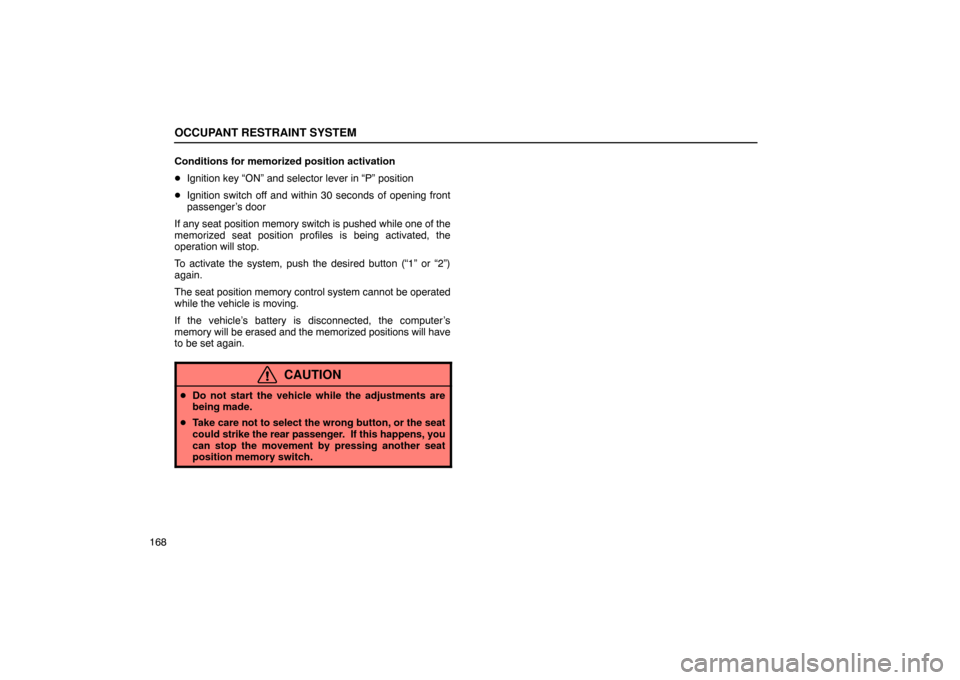 Lexus ES330 2005  Steering Wheel and Mirrors / LEXUS 2005 ES330 OWNERS MANUAL (OM33691U) OCCUPANT RESTRAINT SYSTEM
168Conditions for memorized position activation

Ignition key “ON” and selector lever in “P” position
 Ignition switch off and within 30 seconds of opening front
pa