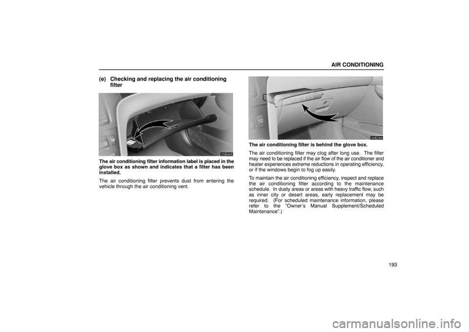 Lexus ES330 2005  Steering Wheel and Mirrors / LEXUS 2005 ES330 OWNERS MANUAL (OM33691U) AIR CONDITIONING
193
(e) Checking and replacing the air conditioningfilter
The air conditioning filter information label is placed in the
glove box as shown and indicates that a filter has been
instal