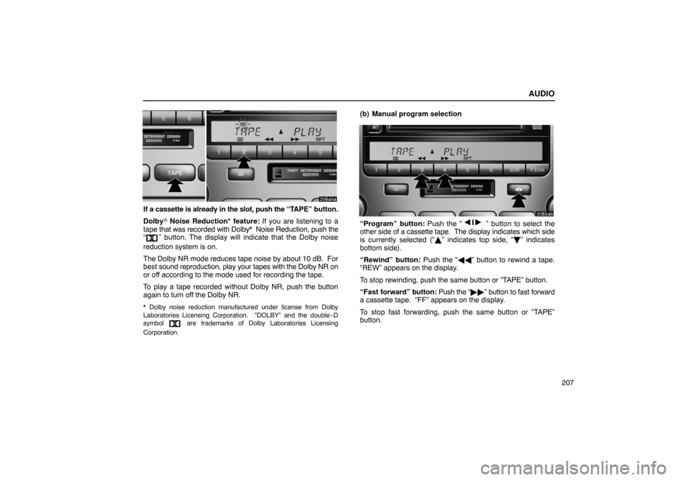 Lexus ES330 2005  Steering Wheel and Mirrors / LEXUS 2005 ES330 OWNERS MANUAL (OM33691U) AUDIO
207
If a cassette is already in the slot, push the “TAPE” button.
Dolby\b  Noise Reduction* feature:  If you are listening to a
tape  that was recorded with Dolby*  Noise Reduction, push the