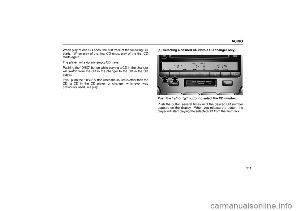 Lexus ES330 2005  Steering Wheel and Mirrors / LEXUS 2005 ES330 OWNERS MANUAL (OM33691U) AUDIO
211
When play of one CD ends, the first track of the following CD
starts.  When play of the final CD ends, play of the first CD
starts again.
The player will skip any empty CD trays.
Pushing the