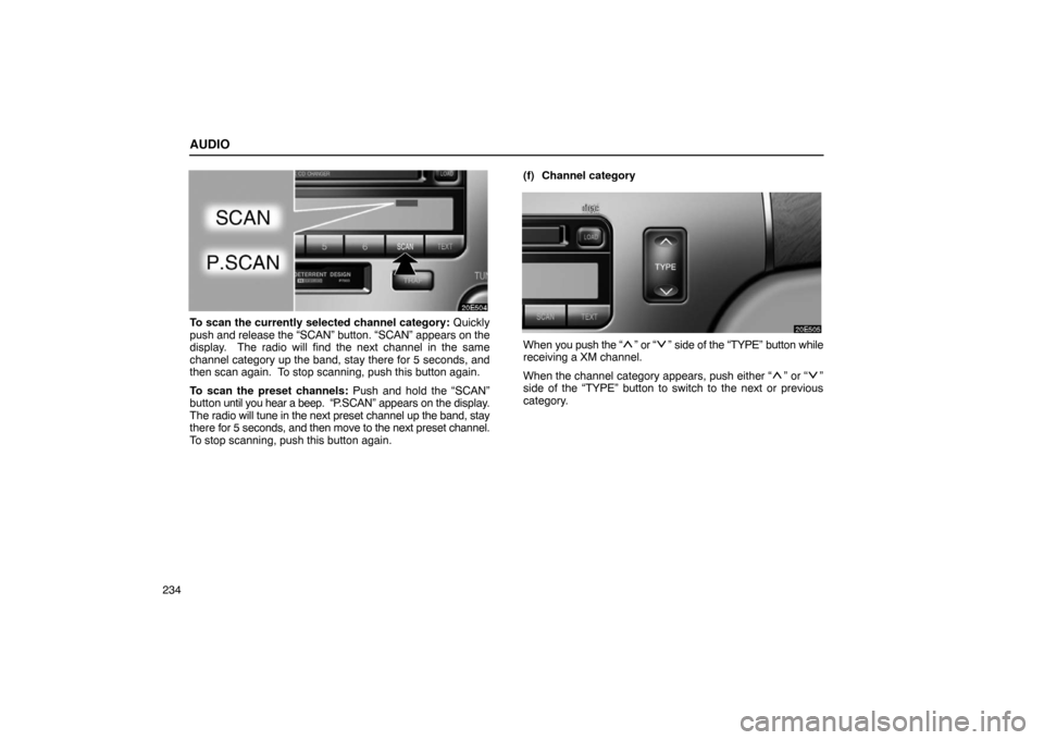 Lexus ES330 2005  Steering Wheel and Mirrors / LEXUS 2005 ES330 OWNERS MANUAL (OM33691U) AUDIO
234
To scan the currently selected channel category: Quickly
push and release the “SCAN” button. “SCAN” appears on the
display.  The radio will find the next channel in the same
channel 