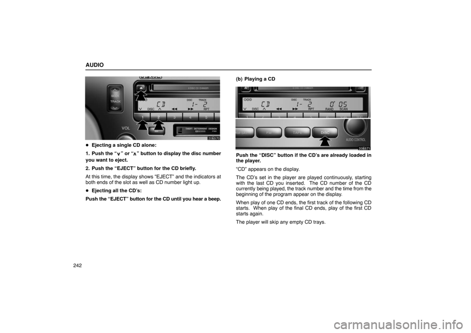 Lexus ES330 2005  Steering Wheel and Mirrors / LEXUS 2005 ES330 OWNERS MANUAL (OM33691U) AUDIO
242
Ejecting a single CD alone:
1. Push the “
” or “” button to display the disc number
you want to eject.
2. Push the “EJECT” button for the CD briefly.
At this time, the display s