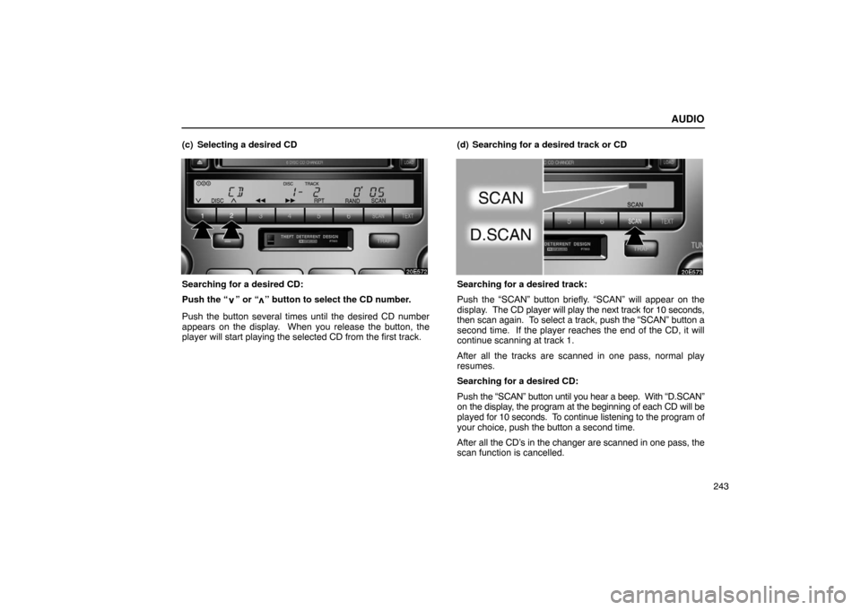 Lexus ES330 2005  Steering Wheel and Mirrors / LEXUS 2005 ES330 OWNERS MANUAL (OM33691U) AUDIO
243
(c) Selecting a desired CD
Searching for a desired CD:
Push the “
” or “” button to select the CD number.
Push the button several times until the desired CD number
appears on the dis