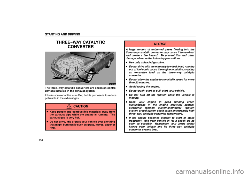 Lexus ES330 2005  Steering Wheel and Mirrors / LEXUS 2005 ES330 OWNERS MANUAL (OM33691U) STARTING AND DRIVING
254
THREE�WAY CATALYTICCONVERTER
The three�way catalytic converters are emission control
devices installed in the exhaust system.
It looks somewhat like a muffler, but its purpose
