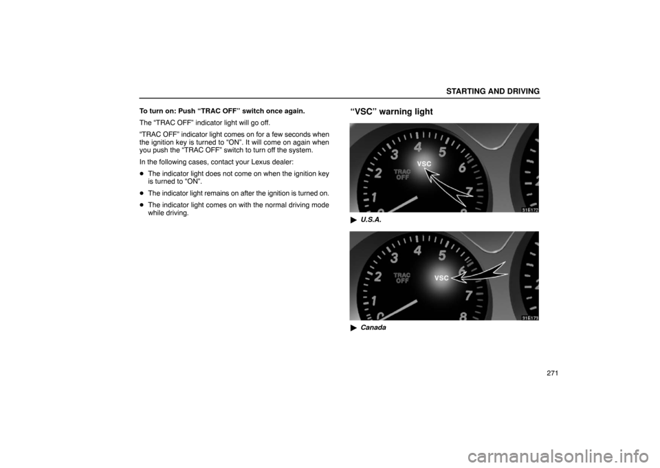 Lexus ES330 2005  Steering Wheel and Mirrors / LEXUS 2005 ES330 OWNERS MANUAL (OM33691U) STARTING AND DRIVING
271
To turn on: Push “TRAC OFF” switch once again.
The “TRAC OFF” indicator light will go off.
“TRAC OFF” 
indicator light comes on for a few seconds when
the ignition