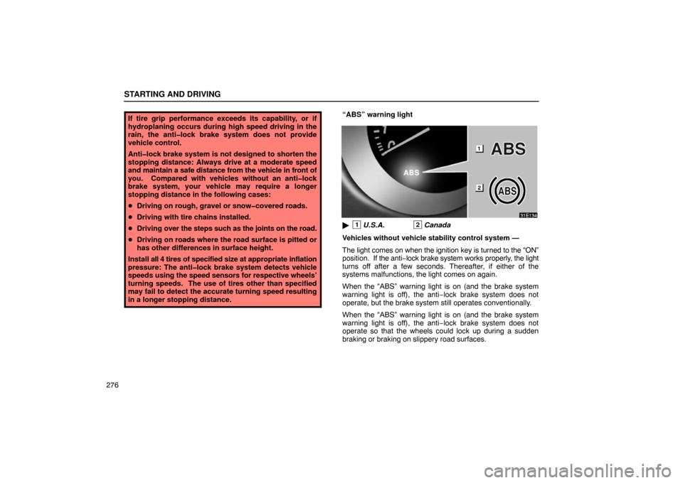 Lexus ES330 2005  Steering Wheel and Mirrors / LEXUS 2005 ES330 OWNERS MANUAL (OM33691U) STARTING AND DRIVING
276
If tire grip performance exceeds its capability, or if
hydroplaning occurs during high speed driving in the
rain, the anti�lock brake system does not provide
vehicle control.
