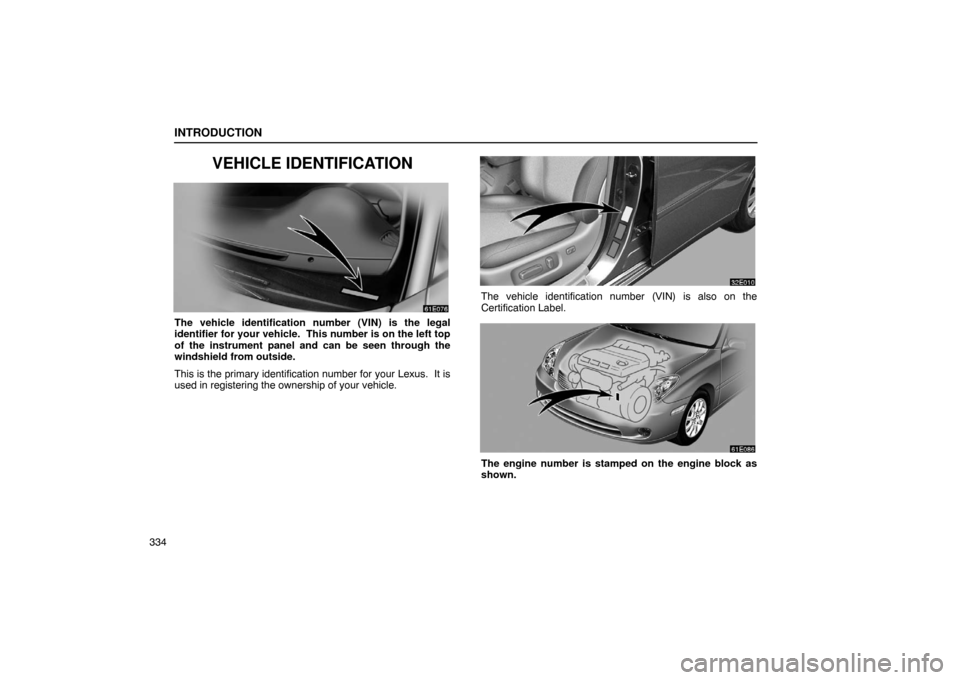 Lexus ES330 2005  Steering Wheel and Mirrors / LEXUS 2005 ES330 OWNERS MANUAL (OM33691U) INTRODUCTION
334
VEHICLE IDENTIFICATION
The vehicle identification number (VIN) is the legal
identifier for your vehicle.  This number is on the left top
of the instrument panel and can be seen throug