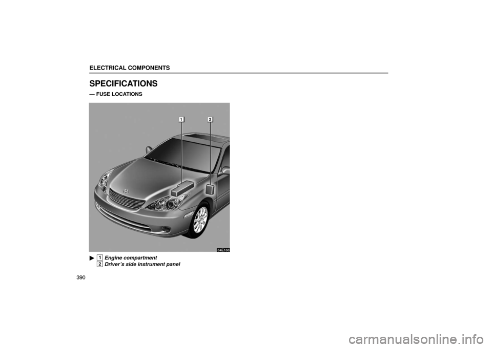 Lexus ES330 2005  Steering Wheel and Mirrors / LEXUS 2005 ES330 OWNERS MANUAL (OM33691U) ELECTRICAL COMPONENTS
390
SPECIFICATIONS
— FUSE LOCATIONS 
1Engine compartment
2Driver’s side instrument panel 