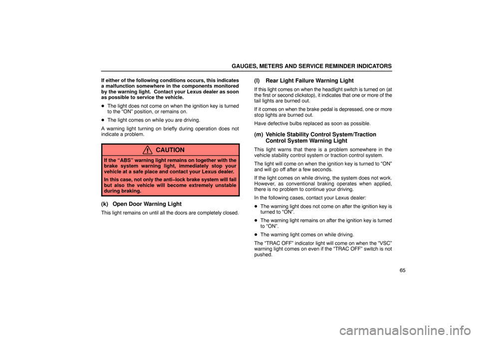 Lexus ES330 2005  Steering Wheel and Mirrors / LEXUS 2005 ES330 OWNERS MANUAL (OM33691U) GAUGES, METERS AND SERVICE REMINDER INDICATORS
65
If either of the following conditions occurs, this indicates
a malfunction somewhere in the components monitored
by the warning light.  Contact your L