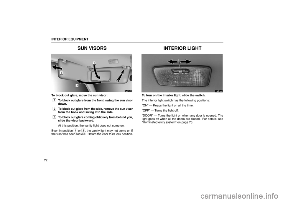 Lexus ES330 2005  Body / LEXUS 2005 ES330  (OM33691U) Manual Online INTERIOR EQUIPMENT
72
SUN VISORS
To block out glare, move the sun visor:
1To block out glare from the front, swing the sun visor
down.
2To block out glare from the side, remove the sun visor
from the 