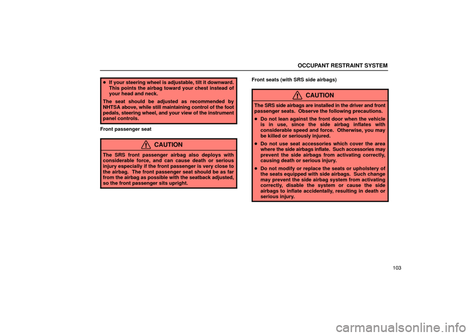 Lexus ES330 2005  Pictorial Index / LEXUS 2005 ES330 OWNERS MANUAL (OM33691U) OCCUPANT RESTRAINT SYSTEM
103
If your steering wheel is adjustable, tilt it downward.
This points the airbag toward your chest instead of
your head and neck.
The seat should be adjusted as recommende