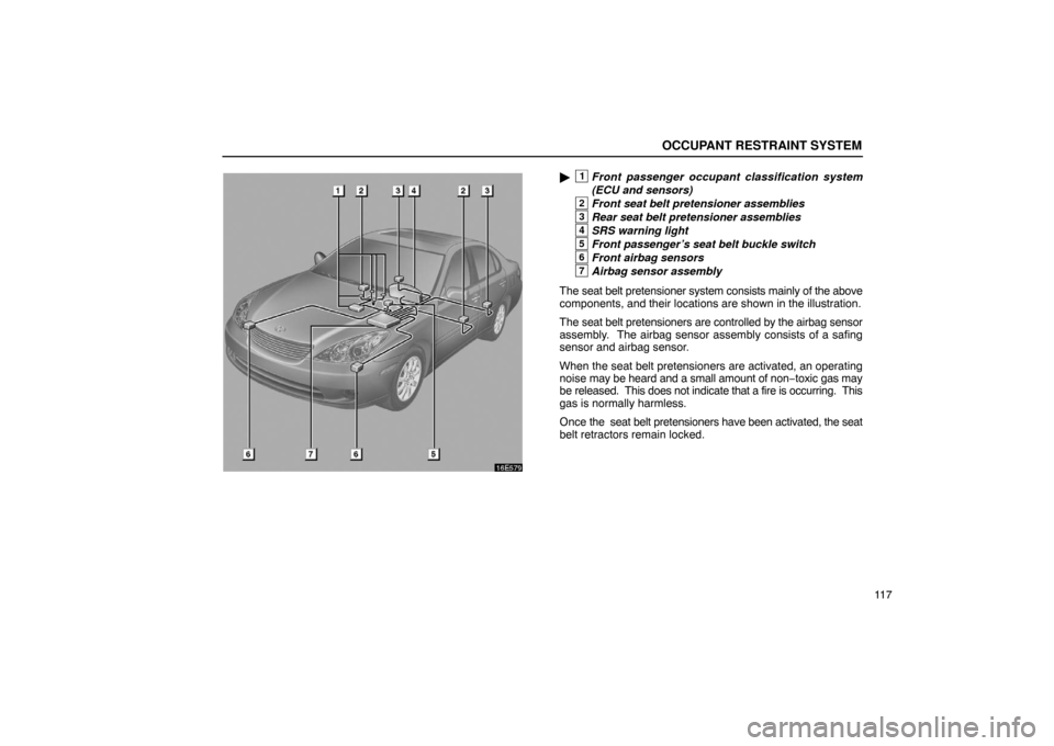 Lexus ES330 2005  Pictorial Index / LEXUS 2005 ES330 OWNERS MANUAL (OM33691U) OCCUPANT RESTRAINT SYSTEM
11 7
1Front passenger occupant classification system
(ECU and sensors)
2Front seat belt pretensioner assemblies
3Rear seat belt pretensioner assemblies
4SRS warning light
5F