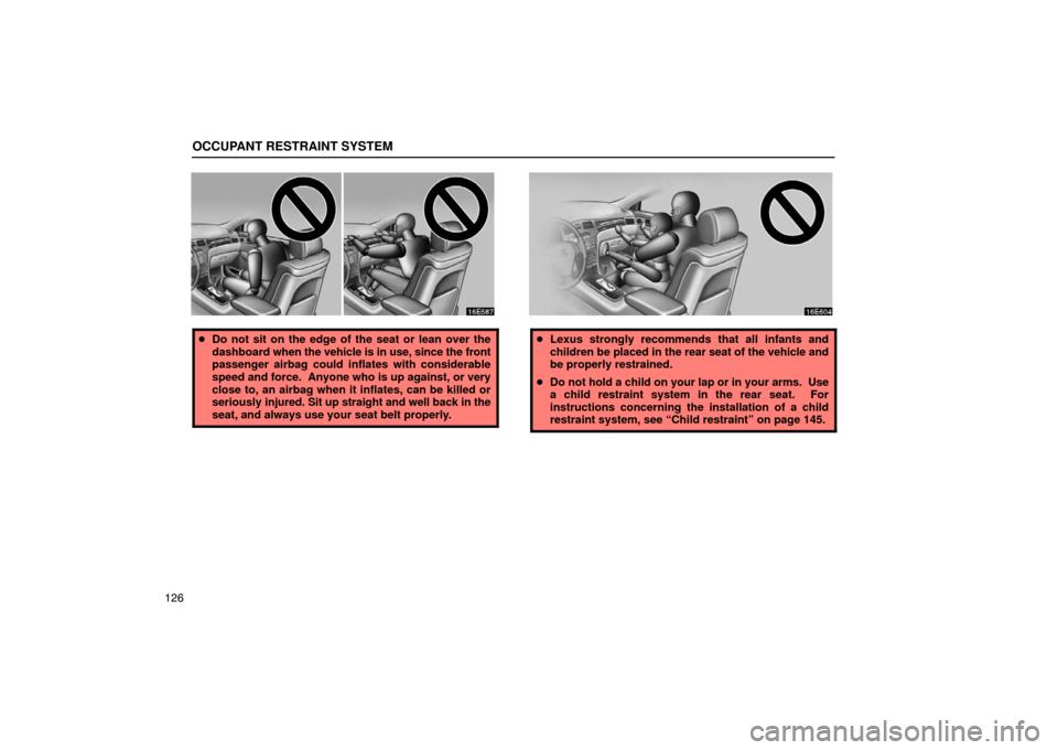 Lexus ES330 2005  Pictorial Index / LEXUS 2005 ES330 OWNERS MANUAL (OM33691U) OCCUPANT RESTRAINT SYSTEM
126
Do not sit on the edge of the seat or lean over the
dashboard  when the vehicle is in use, since the front
passenger airbag could inflates with considerable
speed and fo