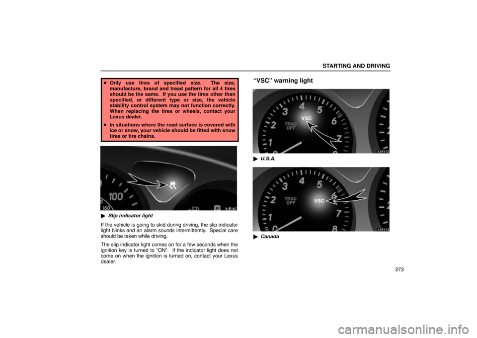 Lexus ES330 2005  Pictorial Index / LEXUS 2005 ES330 OWNERS MANUAL (OM33691U) STARTING AND DRIVING
273
Only use tires of specified size.  The size,
manufacture, brand and tread pattern for all 4 tires
should be the same.  If you use the tires other than
specified, or different