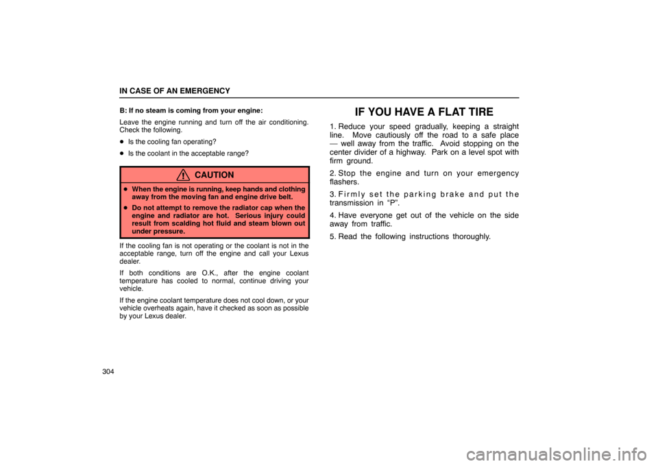 Lexus ES330 2005  Pictorial Index / LEXUS 2005 ES330 OWNERS MANUAL (OM33691U) IN CASE OF AN EMERGENCY
304B: If no steam is coming from your engine:
Leave the engine running and turn off the air conditioning.
Check the following.

Is the cooling fan operating?
 Is the coolant 