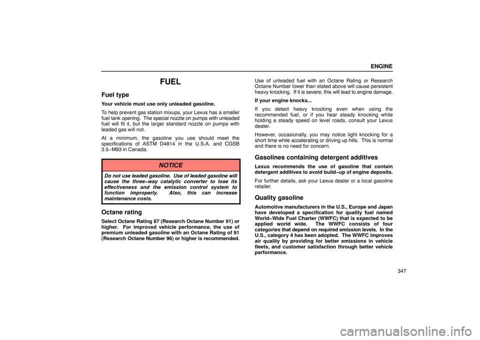 Lexus ES330 2005  Pictorial Index / LEXUS 2005 ES330 OWNERS MANUAL (OM33691U) ENGINE
347
FUEL
Fuel type
Your vehicle must use only unleaded gasoline.
To help prevent gas station mixups, your Lexus has a smaller
fuel tank opening.  The special nozzle on pumps with unleaded
fuel 
