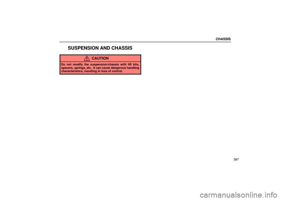 Lexus ES330 2005  Pictorial Index / LEXUS 2005 ES330 OWNERS MANUAL (OM33691U) CHASSIS
387
SUSPENSION AND CHASSIS
CAUTION
Do not modify the suspension/chassis with lift kits,
spacers, springs, etc.  It can cause dangerous handling
characteristics, resulting in loss of control. 
