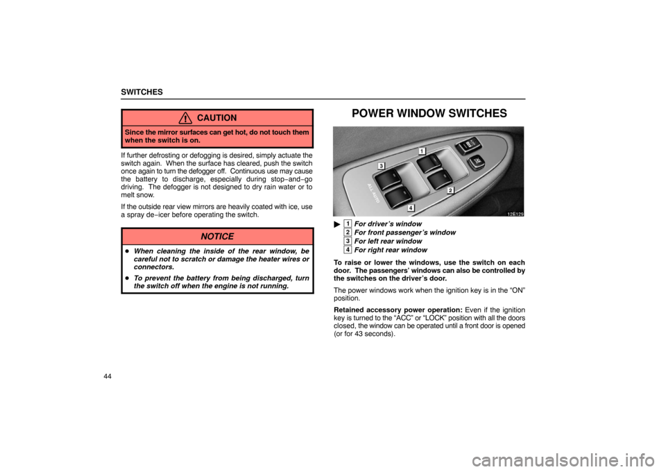 Lexus ES330 2005  Pictorial Index / LEXUS 2005 ES330 OWNERS MANUAL (OM33691U) SWITCHES
44
CAUTION
Since the mirror surfaces can get  hot, do not touch them
when the switch is on.
If further defrosting or defogging is desired, simply actuate the
switch again.  When the  surface 