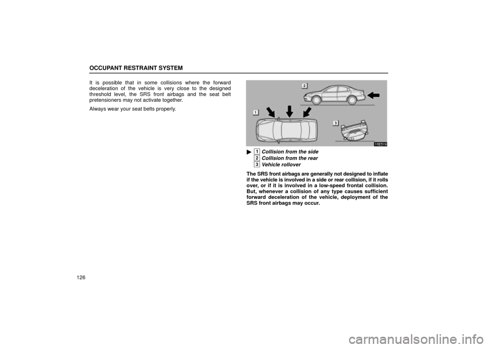 Lexus ES330 2004  Owners Manual Supplement / LEXUS 2004 ES330 OWNERS MANUAL (OM33633U) OCCUPANT RESTRAINT SYSTEM
126It is possible that in some collisions where the forward
deceleration of the vehicle is very close to the designed
threshold level, the SRS front airbags and the seat belt