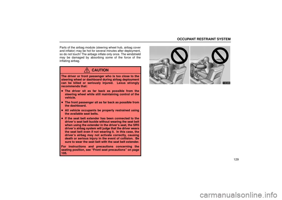 Lexus ES330 2004  Owners Manual Supplement / LEXUS 2004 ES330 OWNERS MANUAL (OM33633U) OCCUPANT RESTRAINT SYSTEM
129 Parts of the airbag module (steering wheel hub, airbag cover
and inflator) may be hot for several minutes after deployment,
so do not touch! The airbags inflate only once