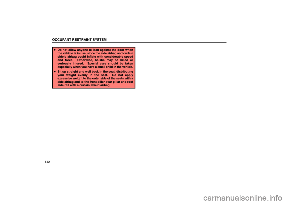 Lexus ES330 2004  Owners Manual Supplement / LEXUS 2004 ES330 OWNERS MANUAL (OM33633U) OCCUPANT RESTRAINT SYSTEM
142
Do not allow anyone to lean against the door when
the vehicle is in use, since the side airbag and curtain
shield airbag could inflate with considerable speed
and force.