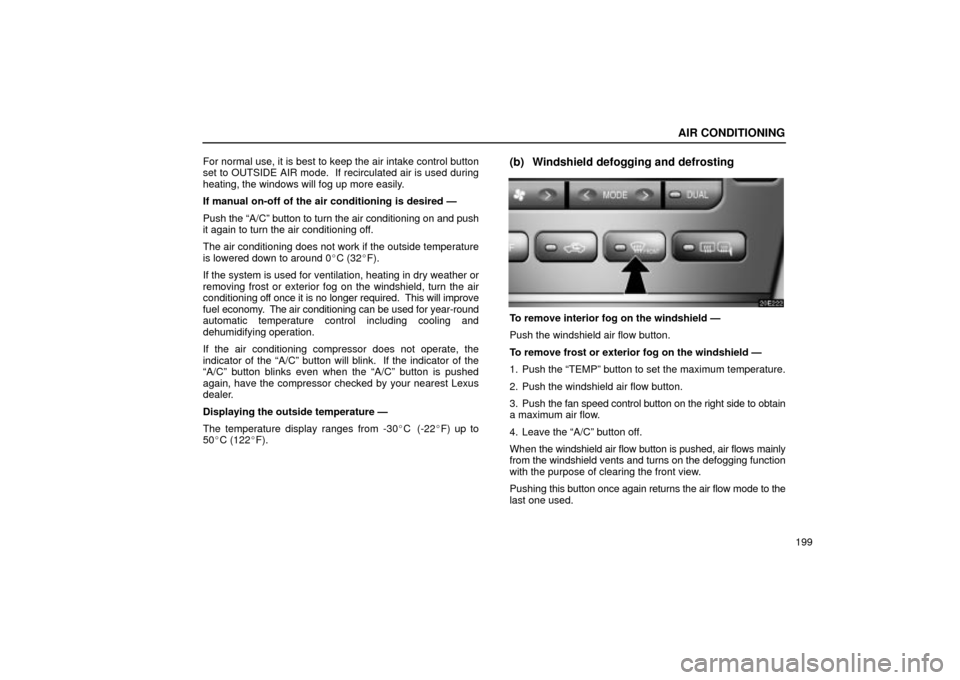 Lexus ES330 2004  Owners Manual Supplement / LEXUS 2004 ES330 OWNERS MANUAL (OM33633U) AIR CONDITIONING
199 For normal use, it is best to keep the air intake control button
set to OUTSIDE AIR mode.  If recirculated air is used during
heating, the windows will fog up more easily.
If manu