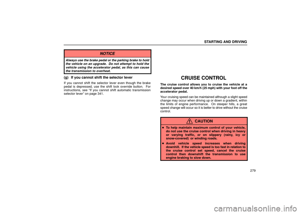 Lexus ES330 2004  Owners Manual Supplement / LEXUS 2004 ES330 OWNERS MANUAL (OM33633U) STARTING AND DRIVING
279
NOTICE
Always use the brake pedal or the parking brake to hold
the vehicle on an upgrade.  Do not attempt to hold the
vehicle using the accelerator pedal, as this can cause
th