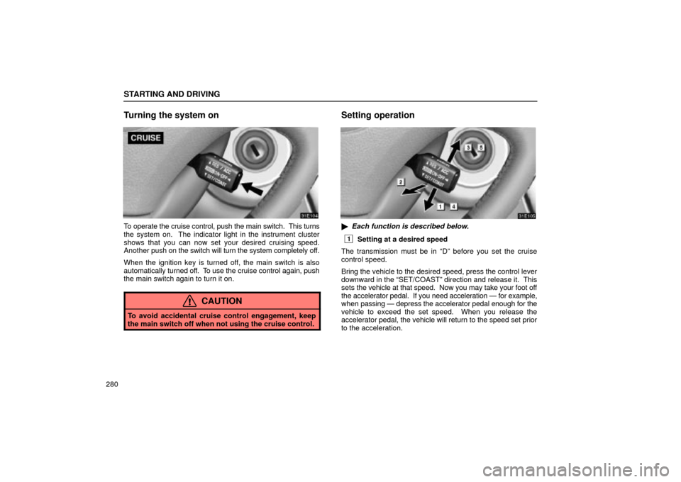 Lexus ES330 2004  Owners Manual Supplement / LEXUS 2004 ES330 OWNERS MANUAL (OM33633U) STARTING AND DRIVING
280
Turning the system on
To operate the cruise control, push the main switch.  This turns
the system on.  The indicator light in the instrument cluster
shows that you can now set