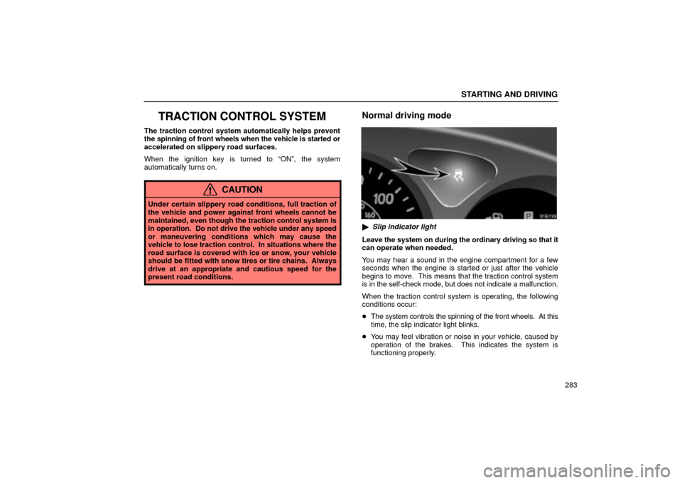 Lexus ES330 2004   Supplement / LEXUS 2004 ES330  (OM33633U) User Guide STARTING AND DRIVING
283
TRACTION CONTROL SYSTEM
The traction control system automatically helps prevent
the spinning of front wheels when the vehicle is started or
accelerated on slippery road surfac