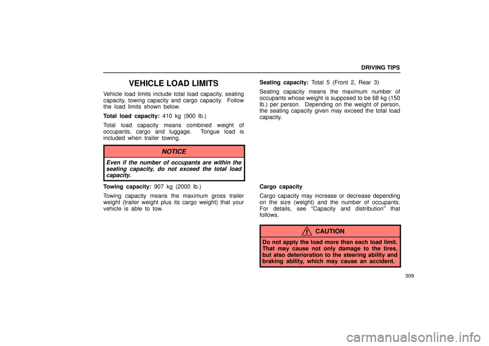 Lexus ES330 2004  Owners Manual Supplement / LEXUS 2004 ES330 OWNERS MANUAL (OM33633U) DRIVING TIPS
309
VEHICLE LOAD LIMITS
Vehicle load limits include total load capacity, seating
capacity, towing capacity and cargo capacity.  Follow
the load limits shown below.
Total load capacity: 41