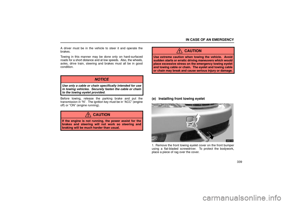 Lexus ES330 2004  Owners Manual Supplement / LEXUS 2004 ES330 OWNERS MANUAL (OM33633U) IN CASE OF AN EMERGENCY
339 A driver must be in the vehicle to steer it and operate the
brakes.
Towing in this manner may be done only on hard-surfaced
roads for a short distance and at low speeds.  A