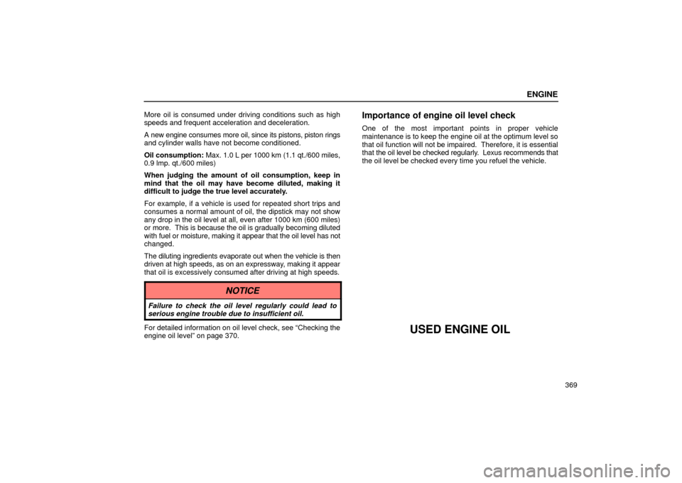 Lexus ES330 2004  Owners Manual Supplement / LEXUS 2004 ES330 OWNERS MANUAL (OM33633U) ENGINE
369 More oil is consumed under driving conditions such as high
speeds and frequent acceleration and deceleration.
A new engine consumes more oil, since its pistons, piston rings
and cylinder wa