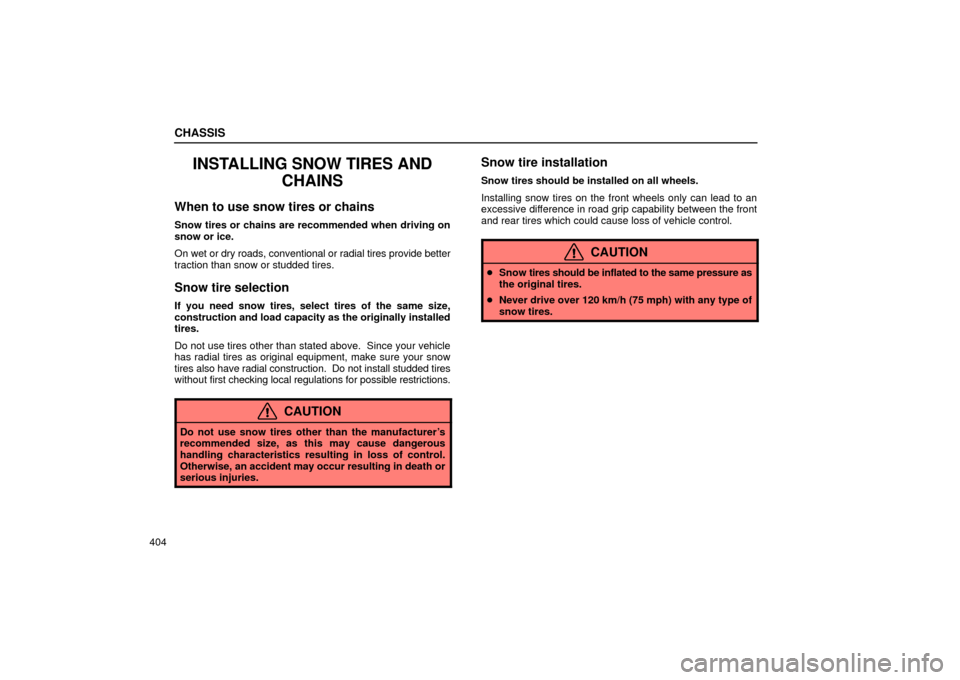 Lexus ES330 2004  Owners Manual Supplement / LEXUS 2004 ES330 OWNERS MANUAL (OM33633U) CHASSIS
404
INSTALLING SNOW TIRES AND
CHAINS
When to use snow tires or chains
Snow tires or chains are recommended when driving on
snow or ice.
On wet or dry roads, conventional or radial tires provid
