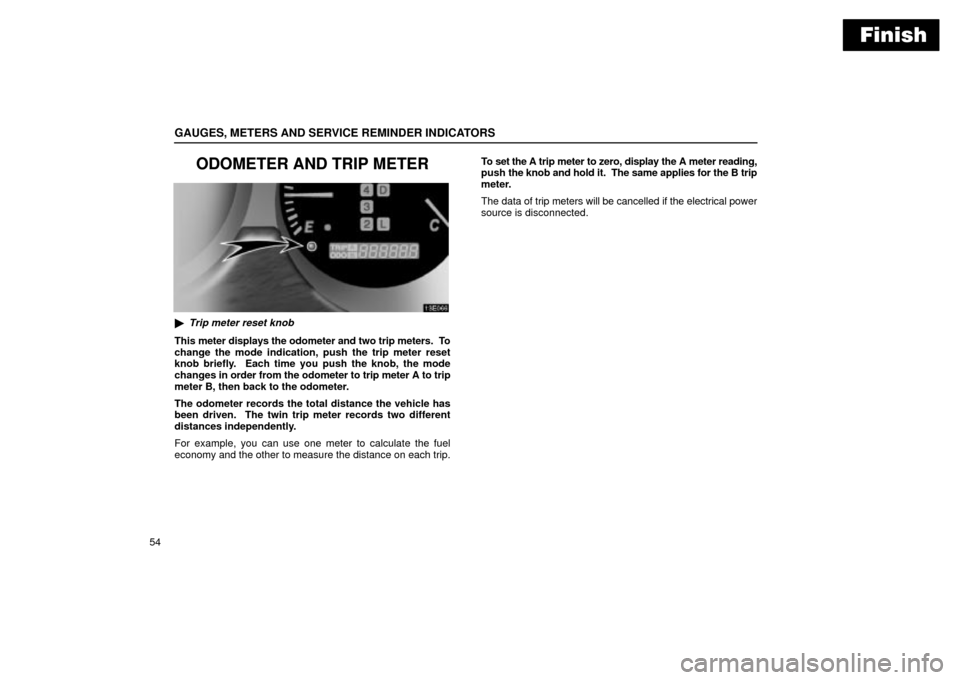 Lexus ES330 2004   Supplement / LEXUS 2004 ES330  (OM33633U) Manual PDF Finish
GAUGES, METERS AND SERVICE REMINDER INDICATORS
54
ODOMETER AND TRIP METER
Trip meter reset knob
This meter displays the odometer and two trip meters.  To
change the mode indication, push the t