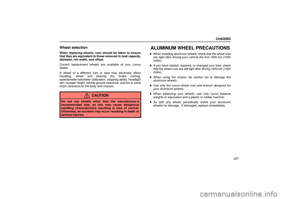 Lexus ES330 2004  Destination Input and Route Guidance / LEXUS 2004 ES330 OWNERS MANUAL (OM33633U) CHASSIS
407
Wheel selection
When replacing wheels, care should be taken to ensure
that they are equivalent to those removed in load capacity,
diameter, rim width, and offset.
Correct replacement wheel