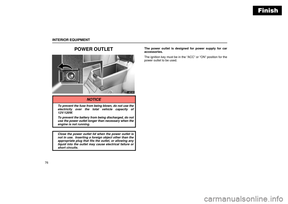 Lexus ES330 2004  Keys and Doors / LEXUS 2004 ES330 OWNERS MANUAL (OM33633U) Finish
INTERIOR EQUIPMENT
76
POWER OUTLETThe power outlet is designed for power supply for car
accessories.
The ignition key must be in the ACCº or ONº position for the
power outlet to be used.
NO