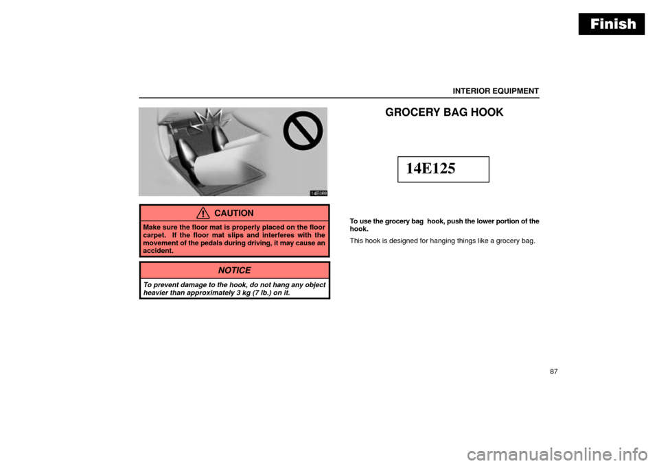 Lexus ES330 2004  Keys and Doors / LEXUS 2004 ES330 OWNERS MANUAL (OM33633U) Finish
INTERIOR EQUIPMENT
87
CAUTION
Make sure the floor mat is properly placed on the floor
carpet.  If the floor mat slips and interferes with the
movement of the pedals during driving, it may cause